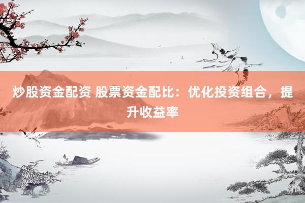 炒股资金配资 股票资金配比：优化投资组合，提升收益率