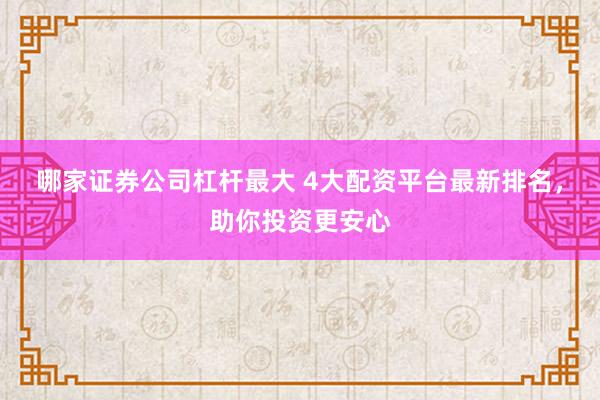 哪家证券公司杠杆最大 4大配资平台最新排名，助你投资更安心
