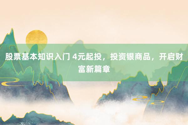 股票基本知识入门 4元起投，投资银商品，开启财富新篇章