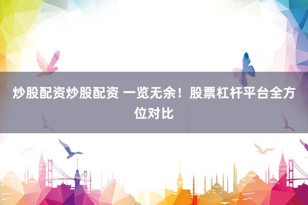 炒股配资炒股配资 一览无余！股票杠杆平台全方位对比