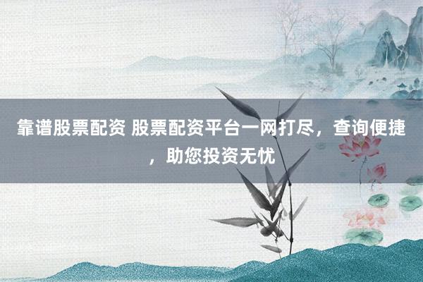 靠谱股票配资 股票配资平台一网打尽，查询便捷，助您投资无忧