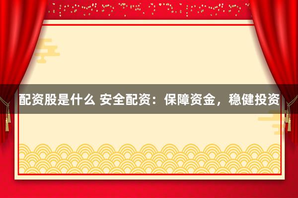 配资股是什么 安全配资：保障资金，稳健投资
