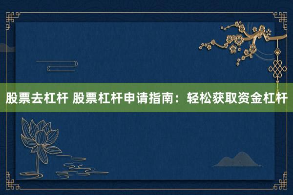 股票去杠杆 股票杠杆申请指南：轻松获取资金杠杆