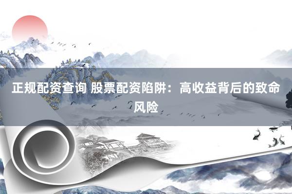 正规配资查询 股票配资陷阱：高收益背后的致命风险