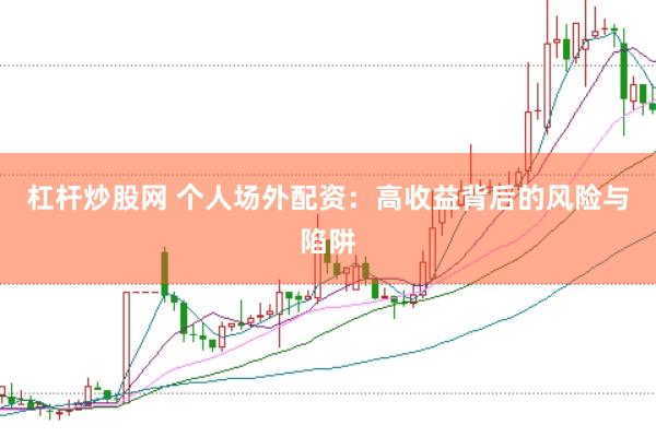 杠杆炒股网 个人场外配资：高收益背后的风险与陷阱