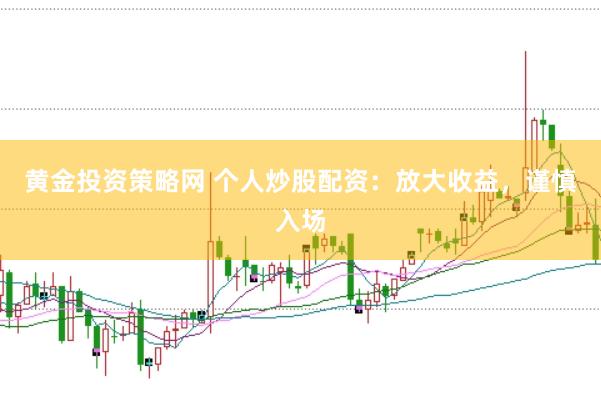 黄金投资策略网 个人炒股配资：放大收益，谨慎入场