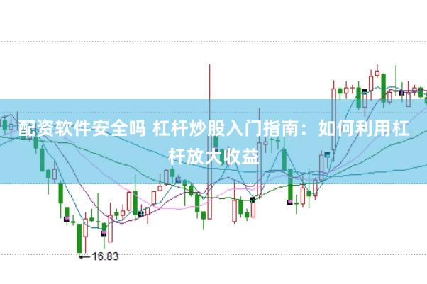 配资软件安全吗 杠杆炒股入门指南：如何利用杠杆放大收益