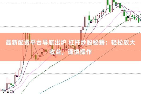 最新配资平台导航出炉 杠杆炒股秘籍：轻松放大收益，谨慎操作