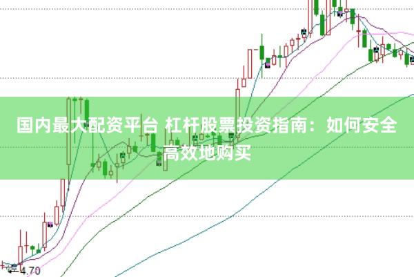国内最大配资平台 杠杆股票投资指南：如何安全高效地购买