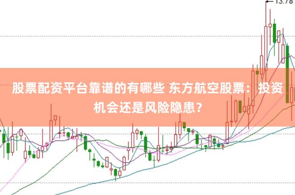 股票配资平台靠谱的有哪些 东方航空股票：投资机会还是风险隐患？