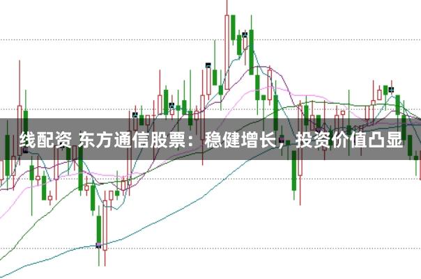 线配资 东方通信股票：稳健增长，投资价值凸显
