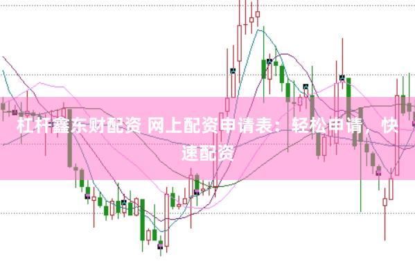 杠杆鑫东财配资 网上配资申请表：轻松申请，快速配资