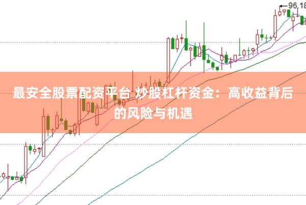 最安全股票配资平台 炒股杠杆资金：高收益背后的风险与机遇