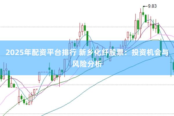2025年配资平台排行 新乡化纤股票：投资机会与风险分析