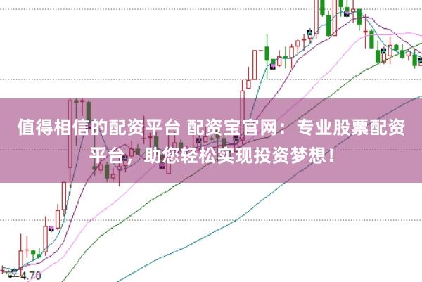 值得相信的配资平台 配资宝官网：专业股票配资平台，助您轻松实现投资梦想！
