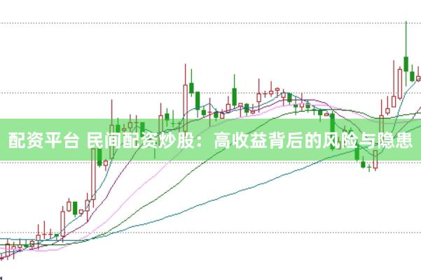 配资平台 民间配资炒股：高收益背后的风险与隐患