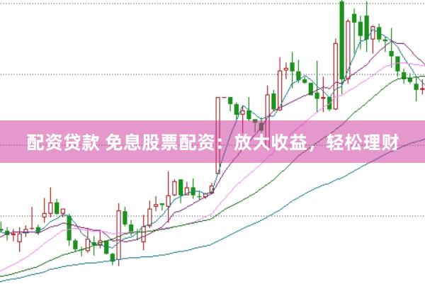 配资贷款 免息股票配资：放大收益，轻松理财