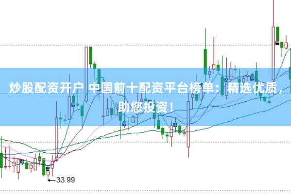 炒股配资开户 中国前十配资平台榜单：精选优质，助您投资！