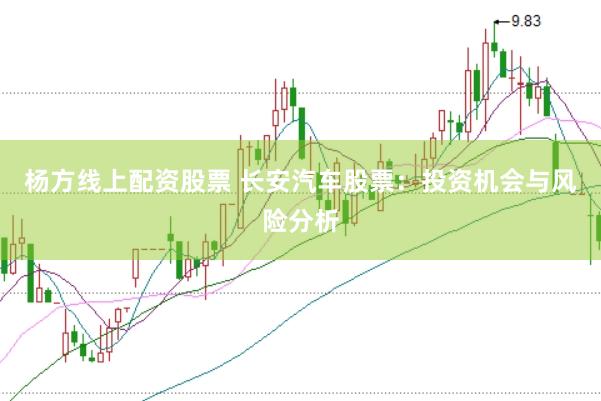 杨方线上配资股票 长安汽车股票：投资机会与风险分析