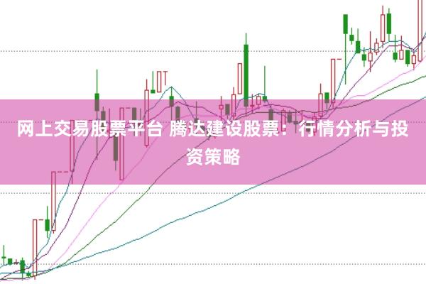 网上交易股票平台 腾达建设股票：行情分析与投资策略