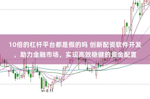10倍的杠杆平台都是假的吗 创新配资软件开发，助力金融市场，实现高效稳健的资金配置