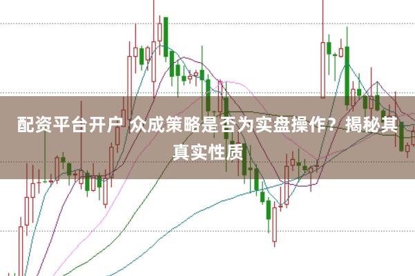 配资平台开户 众成策略是否为实盘操作？揭秘其真实性质