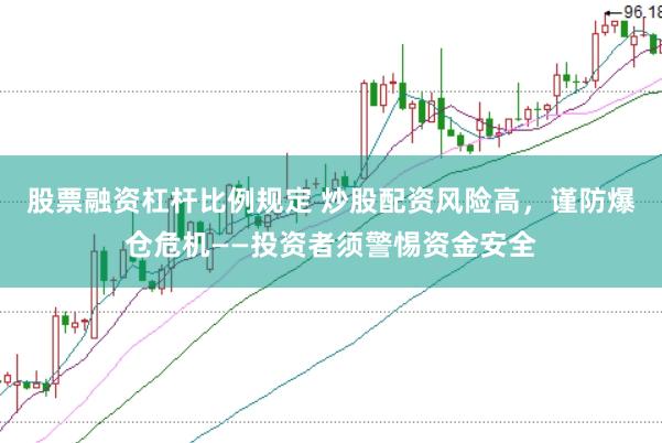 股票融资杠杆比例规定 炒股配资风险高，谨防爆仓危机——投资者须警惕资金安全