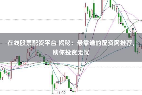 在线股票配资平台 揭秘：最靠谱的配资网推荐，助你投资无忧