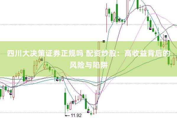 四川大决策证券正规吗 配资炒股：高收益背后的风险与陷阱