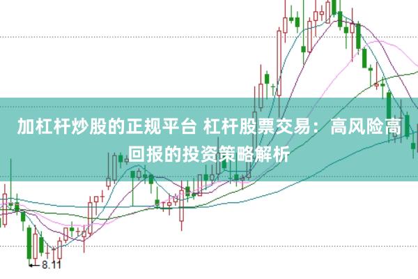 加杠杆炒股的正规平台 杠杆股票交易：高风险高回报的投资策略解析