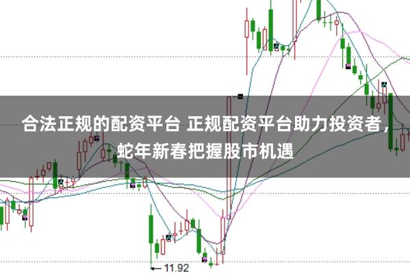 合法正规的配资平台 正规配资平台助力投资者，蛇年新春把握股市机遇