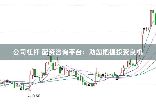 公司杠杆 配资咨询平台：助您把握投资良机
