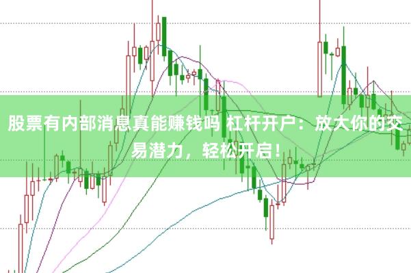 股票有内部消息真能赚钱吗 杠杆开户：放大你的交易潜力，轻松开启！