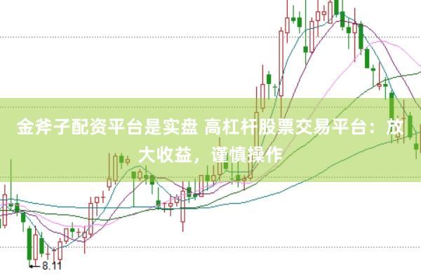 金斧子配资平台是实盘 高杠杆股票交易平台：放大收益，谨慎操作