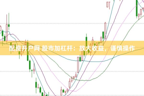配资开户网 股市加杠杆：放大收益，谨慎操作
