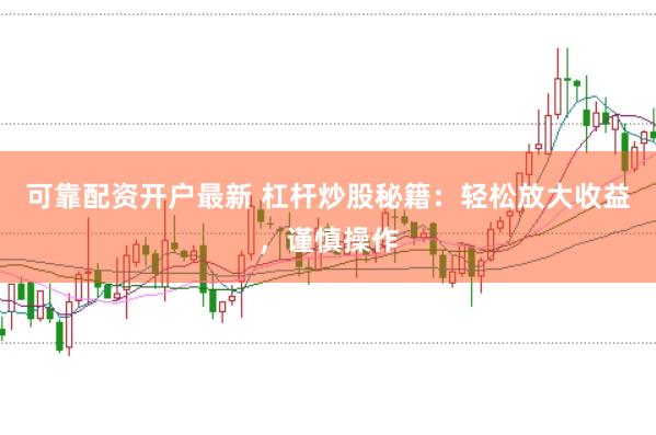 可靠配资开户最新 杠杆炒股秘籍：轻松放大收益，谨慎操作