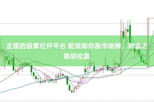 正规的股票杠杆平台 配资助你股市驰骋，财富之路轻松赢
