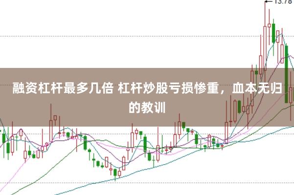融资杠杆最多几倍 杠杆炒股亏损惨重，血本无归的教训