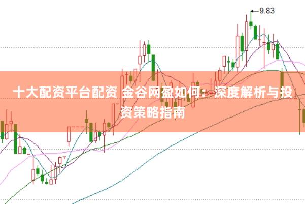 十大配资平台配资 金谷网盈如何：深度解析与投资策略指南