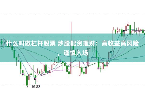 什么叫做杠杆股票 炒股配资理财：高收益高风险，谨慎入场