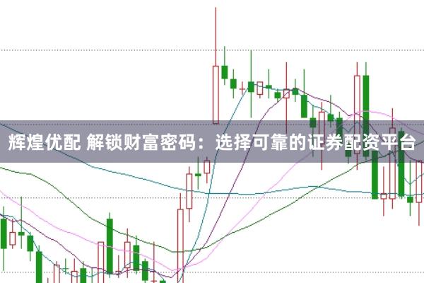 辉煌优配 解锁财富密码：选择可靠的证券配资平台