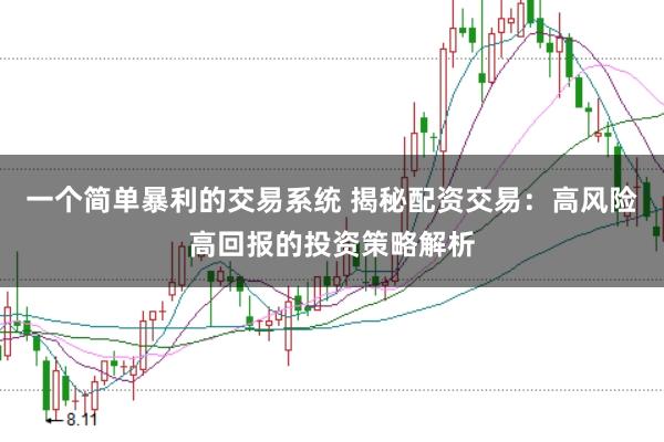 一个简单暴利的交易系统 揭秘配资交易：高风险高回报的投资策略解析