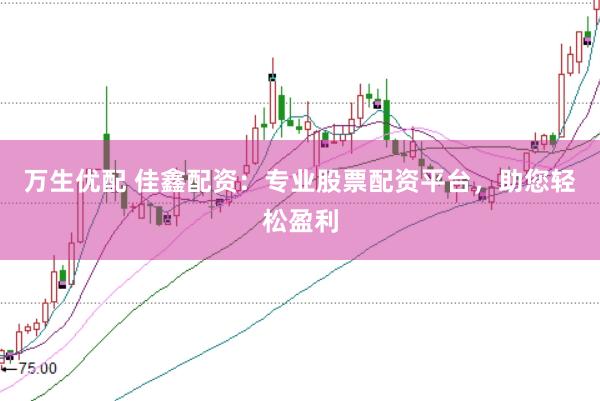 万生优配 佳鑫配资：专业股票配资平台，助您轻松盈利