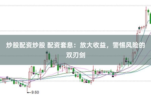炒股配资炒股 配资套息：放大收益，警惕风险的双刃剑
