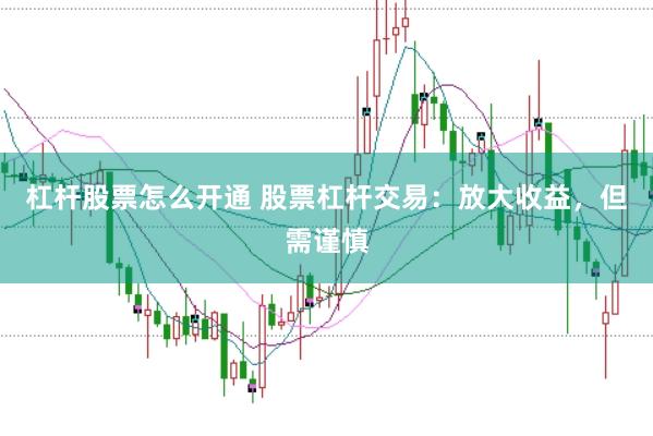 杠杆股票怎么开通 股票杠杆交易：放大收益，但需谨慎