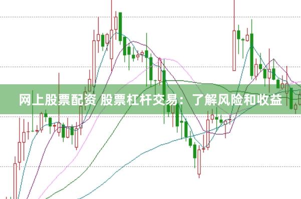 网上股票配资 股票杠杆交易：了解风险和收益