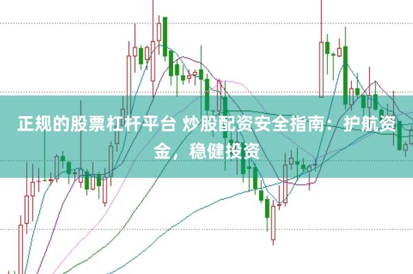 正规的股票杠杆平台 炒股配资安全指南：护航资金，稳健投资