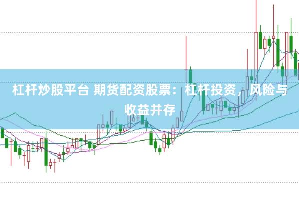杠杆炒股平台 期货配资股票：杠杆投资，风险与收益并存