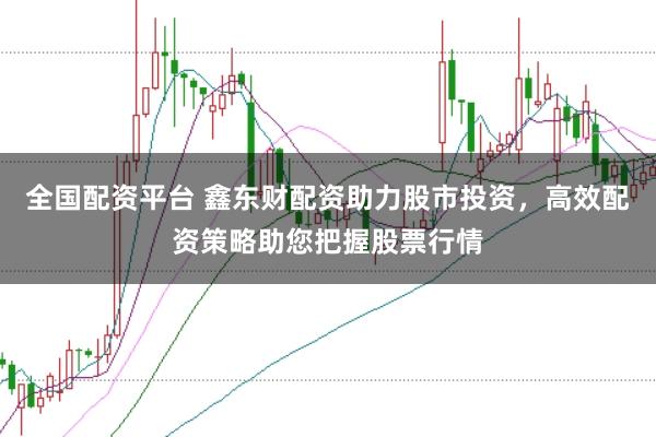 全国配资平台 鑫东财配资助力股市投资，高效配资策略助您把握股票行情