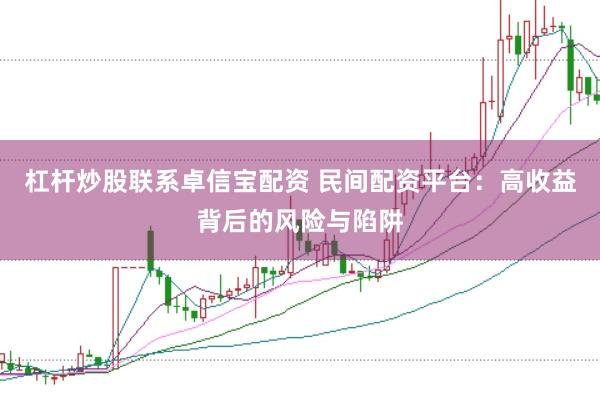 杠杆炒股联系卓信宝配资 民间配资平台：高收益背后的风险与陷阱